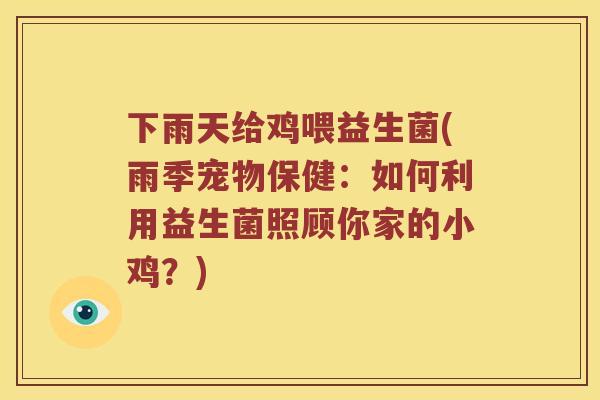 下雨天给鸡喂益生菌(雨季宠物保健：如何利用益生菌照顾你家的小鸡？)