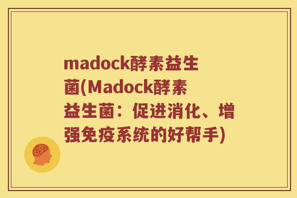 madock酵素益生菌(Madock酵素益生菌:促进消化、增强系统的好帮手) madock酵素益生菌(Madock酵素益生菌:促进消化、增强系统的好帮手)
