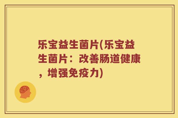 乐宝益生菌片(乐宝益生菌片：改善肠道健康，增强免疫力)
