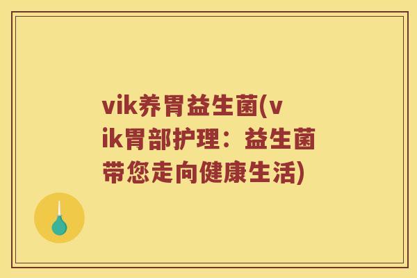 vik养胃益生菌(vik胃部护理：益生菌带您走向健康生活)