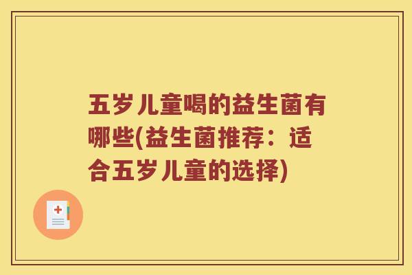 五岁儿童喝的益生菌有哪些(益生菌推荐：适合五岁儿童的选择)
