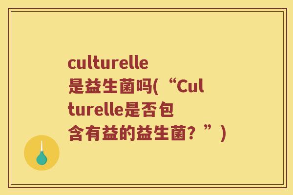 culturelle是益生菌吗(“Culturelle是否包含有益的益生菌？”)