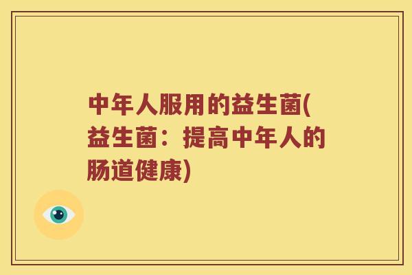 中年人服用的益生菌(益生菌：提高中年人的肠道健康)