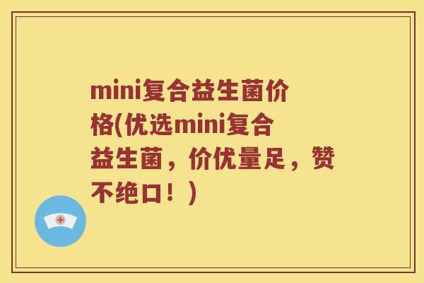 mini复合益生菌价格(优选mini复合益生菌，价优量足，赞不绝口！)