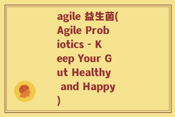 agile 益生菌(Agile Probiotics - Keep Your Gut Healthy and Happy)