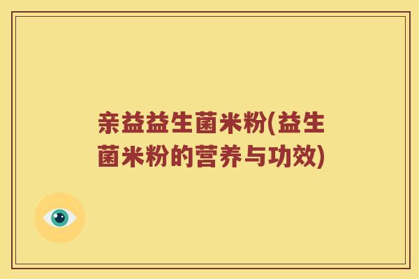 亲益益生菌米粉(益生菌米粉的营养与功效)