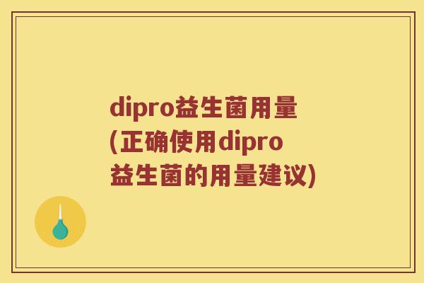 dipro益生菌用量(正确使用dipro益生菌的用量建议)
