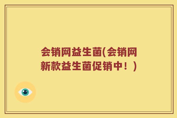 会销网益生菌(会销网新款益生菌促销中！)