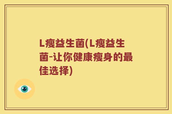 L瘦益生菌(L瘦益生菌-让你健康瘦身的最佳选择)