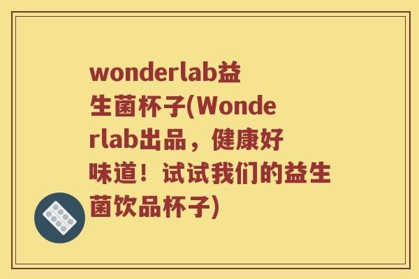 wonderlab益生菌杯子(Wonderlab出品，健康好味道！试试我们的益生菌饮品杯子)