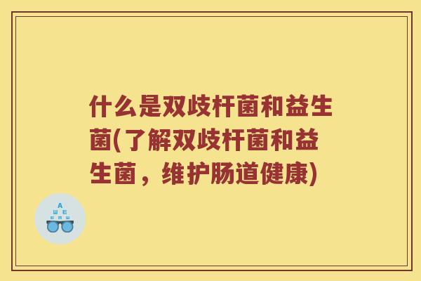 什么是双歧杆菌和益生菌(了解双歧杆菌和益生菌，维护肠道健康)