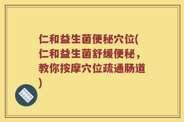 仁和益生菌便秘穴位(仁和益生菌舒缓便秘，教你按摩穴位疏通肠道)