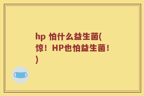 hp 怕什么益生菌(惊！HP也怕益生菌！)