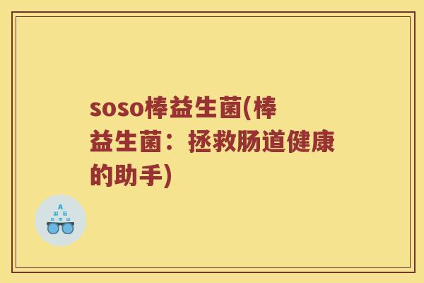soso棒益生菌(棒益生菌:拯救肠道健康的助手) soso棒益生菌(棒益生菌:拯救肠道健康的助手)