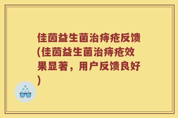 佳茵益生菌痔疮反馈(佳茵益生菌痔疮效果显著，用户反馈良好)