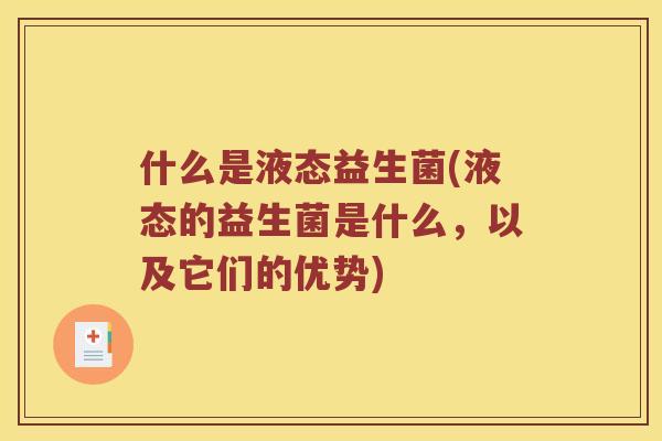 什么是液态益生菌(液态的益生菌是什么，以及它们的优势)