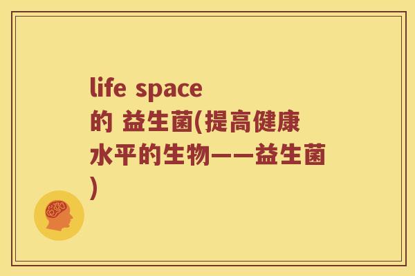life space的 益生菌(提高健康水平的生物——益生菌)
