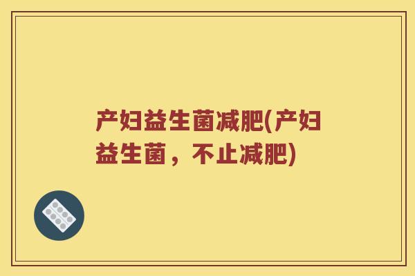 产妇益生菌减肥(产妇益生菌，不止减肥)