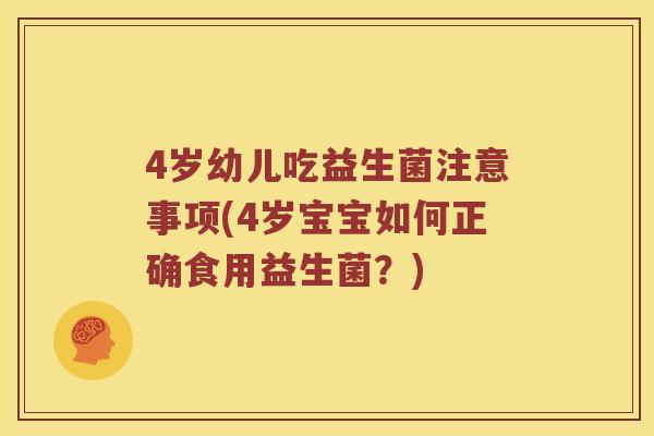 4岁幼儿吃益生菌注意事项(4岁宝宝如何正确食用益生菌？)