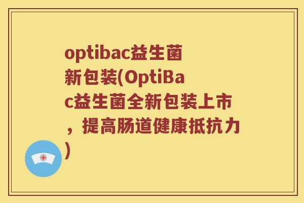 optibac益生菌新包装(OptiBac益生菌全新包装上市，提高肠道健康抵抗力)