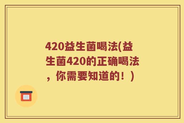 420益生菌喝法(益生菌420的正确喝法，你需要知道的！)