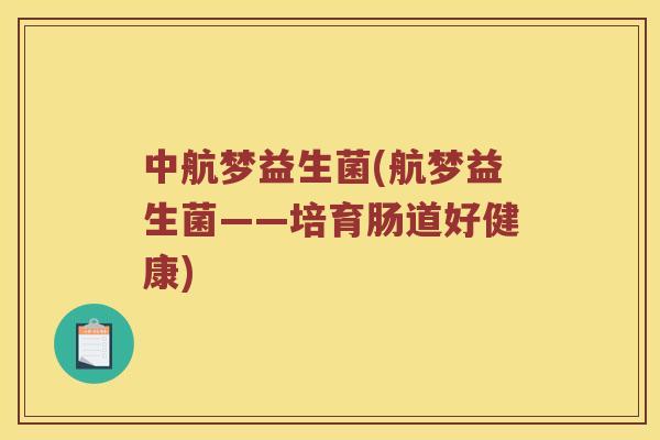 中航梦益生菌(航梦益生菌——培育肠道好健康)