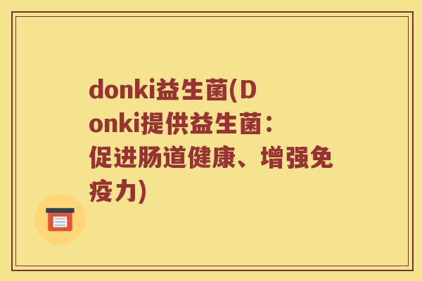 donki益生菌(Donki提供益生菌:促进肠道健康、增强力) donki益生菌(Donki提供益生菌:促进肠道健康、增强力)