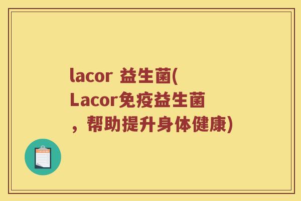 lacor 益生菌(Lacor免疫益生菌，帮助提升身体健康)