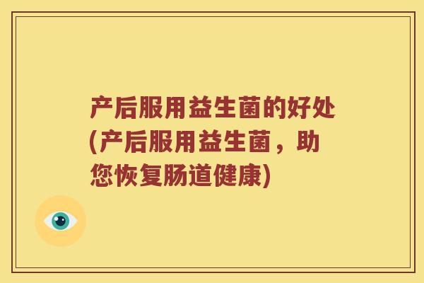 产后服用益生菌的好处(产后服用益生菌，助您恢复肠道健康)
