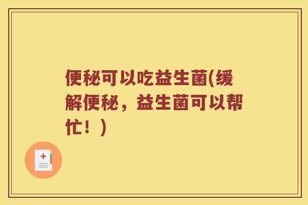 便秘可以吃益生菌(缓解便秘，益生菌可以帮忙！)