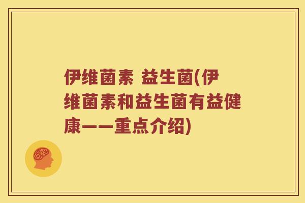 伊维菌素 益生菌(伊维菌素和益生菌有益健康——重点介绍)