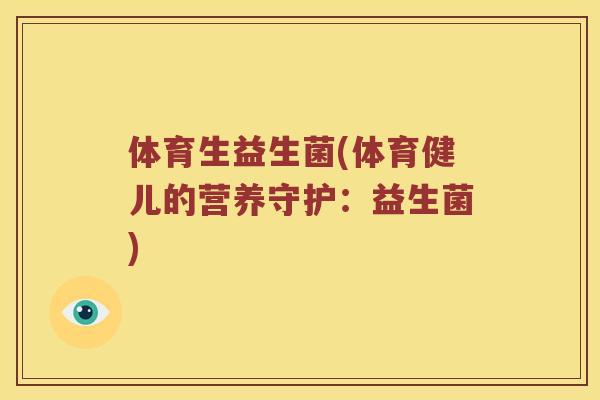 体育生益生菌(体育健儿的营养守护:益生菌) 体育生益生菌(体育健儿的营养守护:益生菌)
