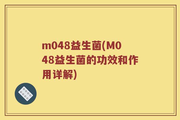 m048益生菌(M048益生菌的功效和作用详解)