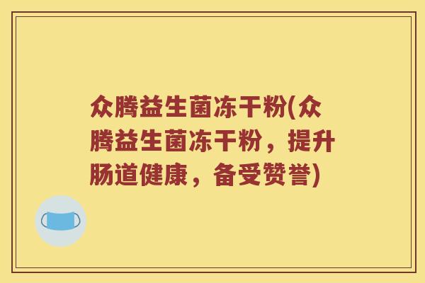 众腾益生菌冻干粉(众腾益生菌冻干粉，提升肠道健康，备受赞誉)