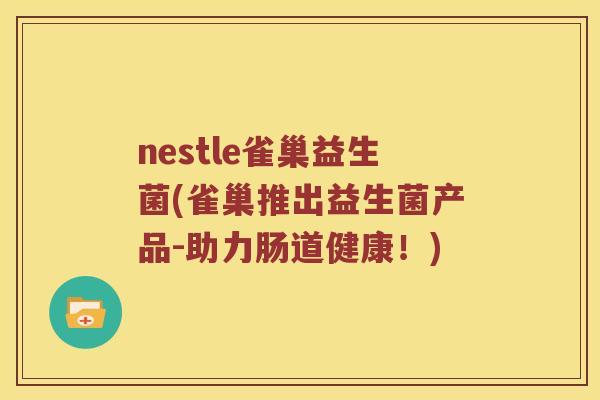 nestle雀巢益生菌(雀巢推出益生菌产品-助力肠道健康!) nestle雀巢益生菌(雀巢推出益生菌产品-助力肠道健康!)