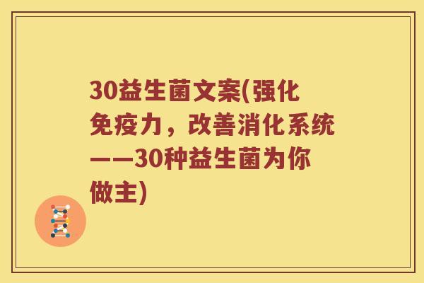 30益生菌文案(强化免疫力，改善消化系统——30种益生菌为你做主)