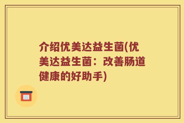 介绍优美达益生菌(优美达益生菌：改善肠道健康的好助手)
