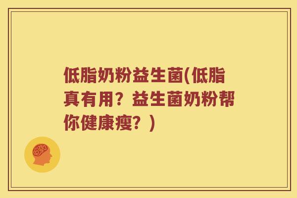 低脂奶粉益生菌(低脂真有用？益生菌奶粉帮你健康瘦？)
