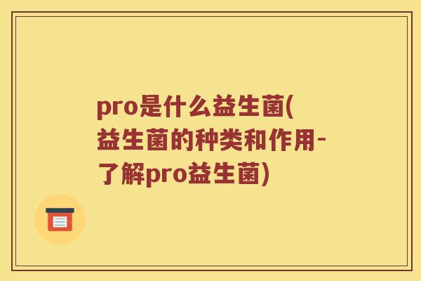 pro是什么益生菌(益生菌的种类和作用-了解pro益生菌)