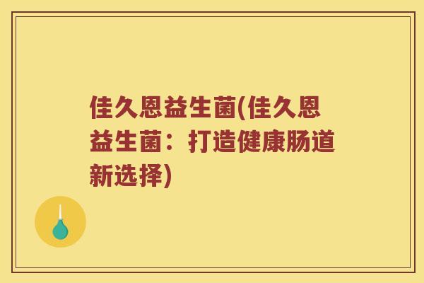 佳久恩益生菌(佳久恩益生菌：打造健康肠道新选择)