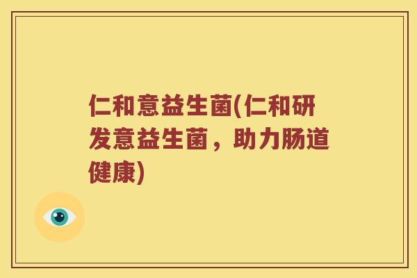 仁和意益生菌(仁和研发意益生菌，助力肠道健康)