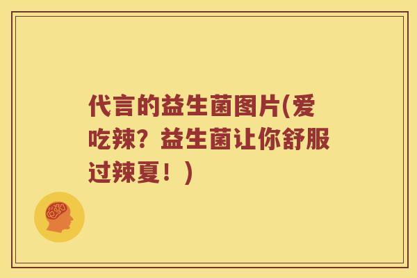 代言的益生菌图片(爱吃辣？益生菌让你舒服过辣夏！)