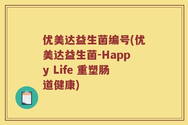 优美达益生菌编号(优美达益生菌-Happy Life 重塑肠道健康)