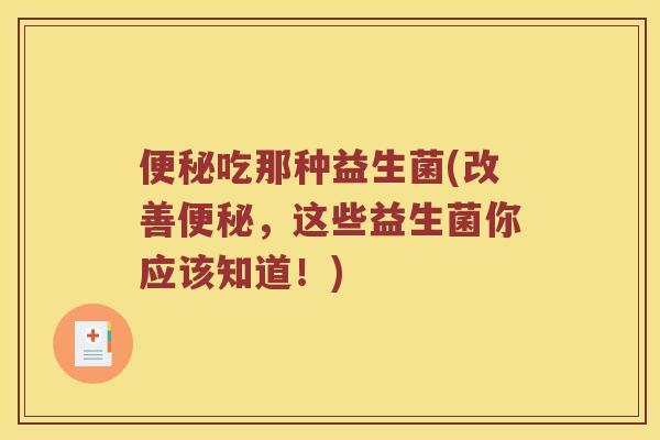 便秘吃那种益生菌(改善便秘，这些益生菌你应该知道！)