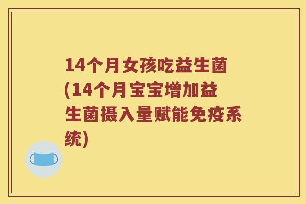 14个月女孩吃益生菌(14个月宝宝增加益生菌摄入量赋能免疫系统)