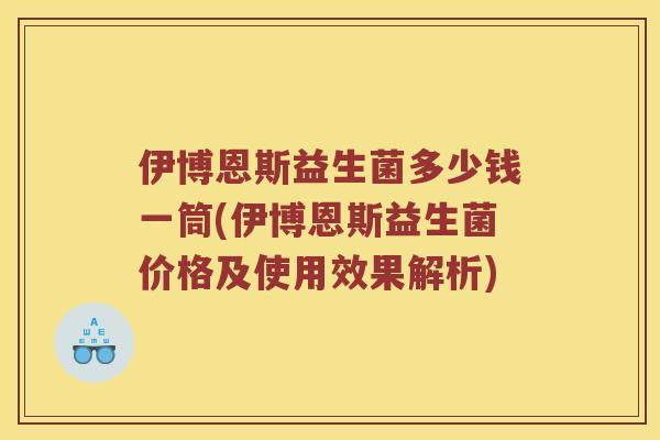 伊博恩斯益生菌多少钱一筒(伊博恩斯益生菌价格及使用效果解析)