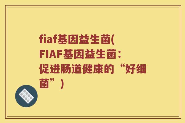 fiaf基因益生菌(FIAF基因益生菌：促进肠道健康的“好”)