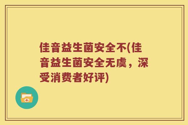 佳音益生菌安全不(佳音益生菌安全无虞，深受消费者好评)