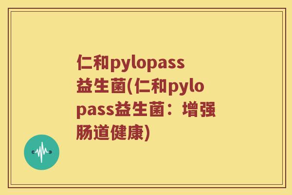 仁和pylopass益生菌(仁和pylopass益生菌：增强肠道健康)