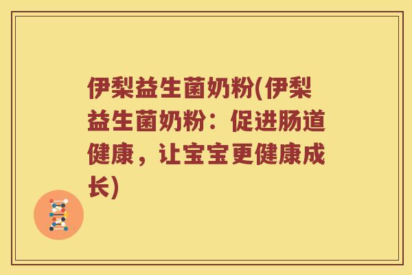 伊梨益生菌奶粉(伊梨益生菌奶粉：促进肠道健康，让宝宝更健康成长)